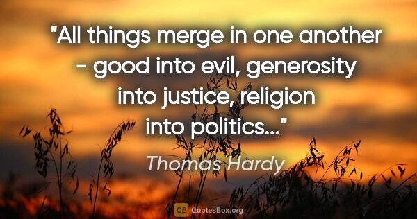 Thomas Hardy quote: "All things merge in one another - good into evil, generosity..."