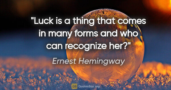 Ernest Hemingway quote: "Luck is a thing that comes in many forms and who can recognize..."