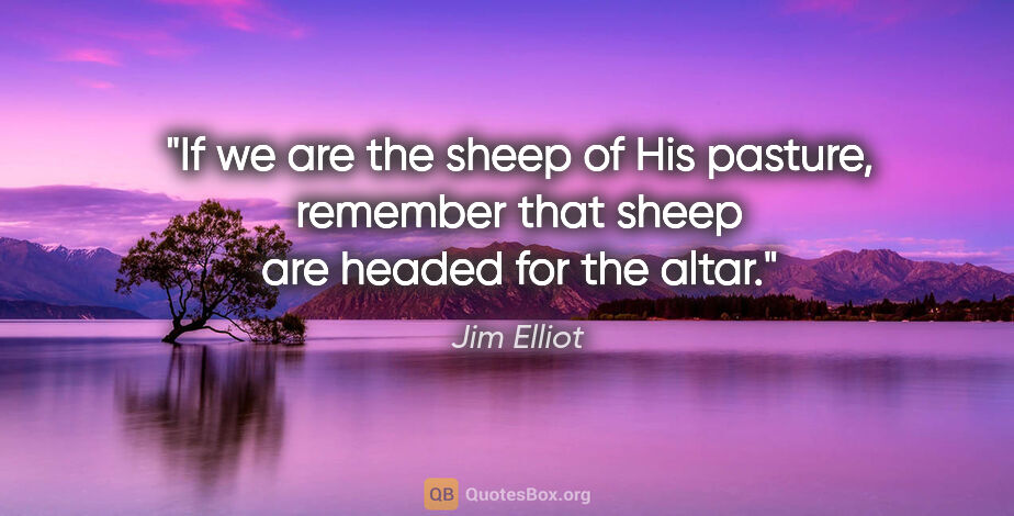 Jim Elliot quote: "If we are the sheep of His pasture, remember that sheep are..."