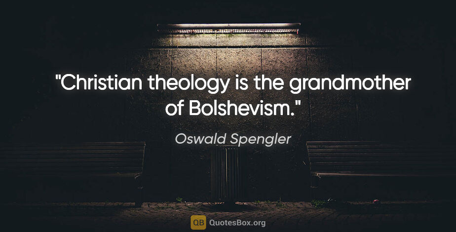 Oswald Spengler quote: "Christian theology is the grandmother of Bolshevism."