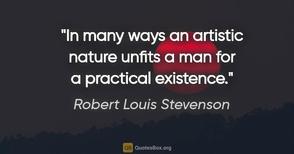 Robert Louis Stevenson quote: "In many ways an artistic nature unfits a man for a practical..."