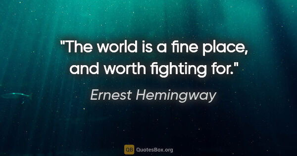 Ernest Hemingway quote: "The world is a fine place, and worth fighting for."