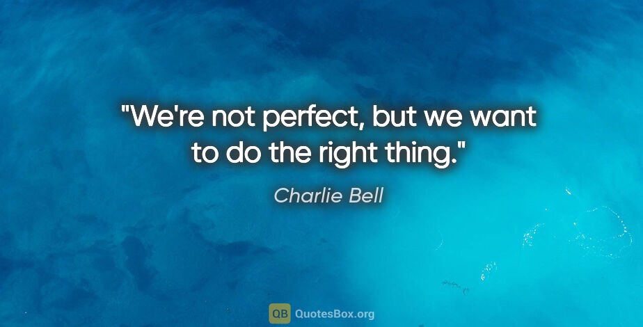 Charlie Bell quote: "We're not perfect, but we want to do the right thing."