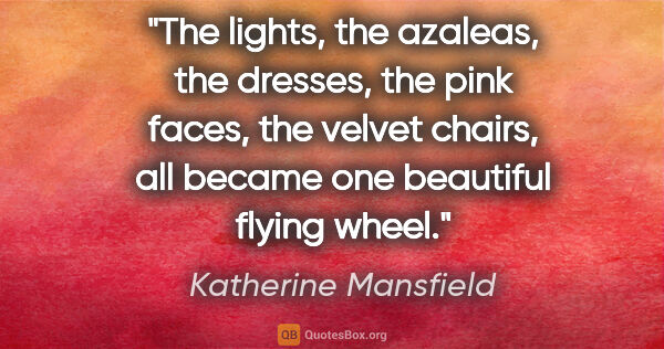 Katherine Mansfield quote: "The lights, the azaleas, the dresses, the pink faces, the..."