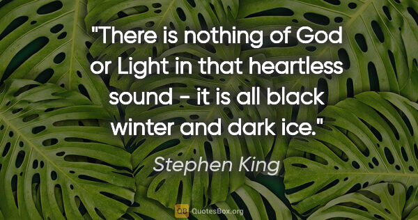 Stephen King quote: "There is nothing of God or Light in that heartless sound - it..."