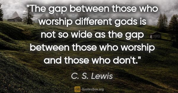 C. S. Lewis quote: "The gap between those who worship different gods is not so..."