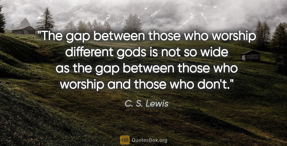 C. S. Lewis quote: "The gap between those who worship different gods is not so..."