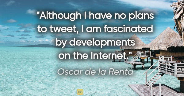 Oscar de la Renta quote: "Although I have no plans to tweet, I am fascinated by..."