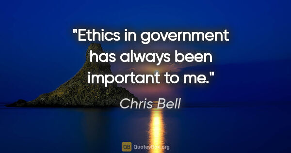 Chris Bell quote: "Ethics in government has always been important to me."