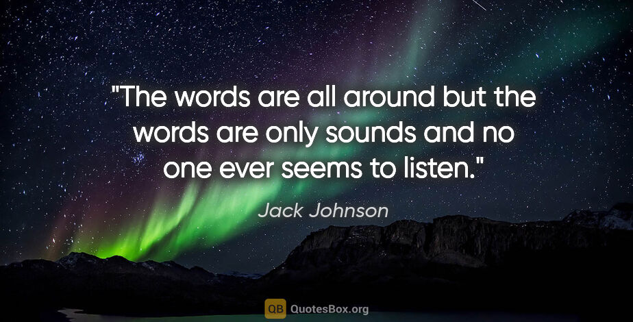 Jack Johnson quote: "The words are all around but the words are only sounds and no..."