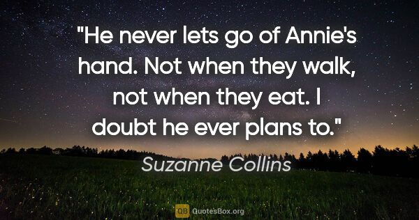 Suzanne Collins quote: "He never lets go of Annie's hand. Not when they walk, not when..."