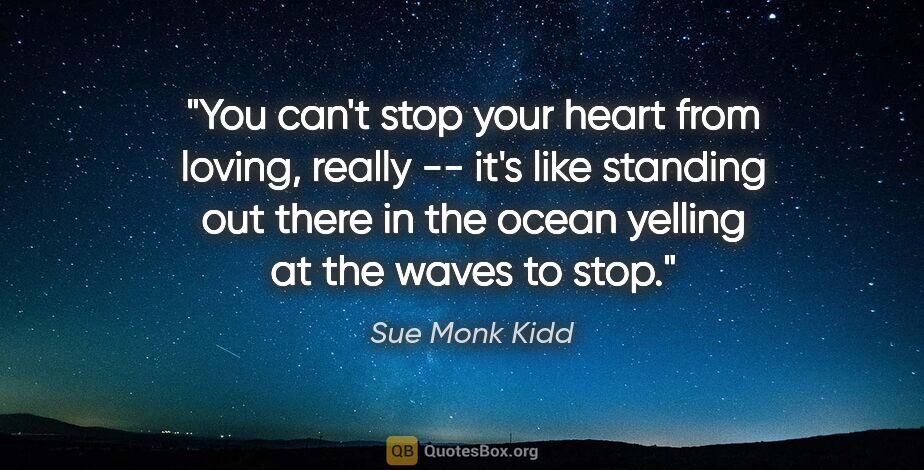 Sue Monk Kidd quote: "You can't stop your heart from loving, really -- it's like..."