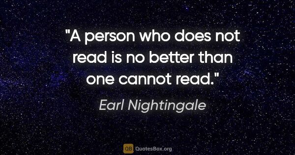 Earl Nightingale quote: "A person who does not read is no better than one cannot read."