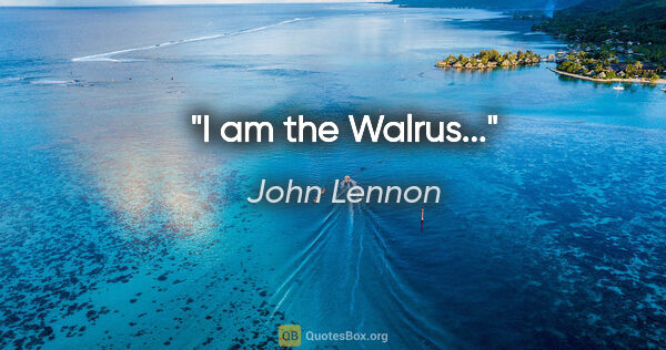 John Lennon quote: "I am the Walrus..."