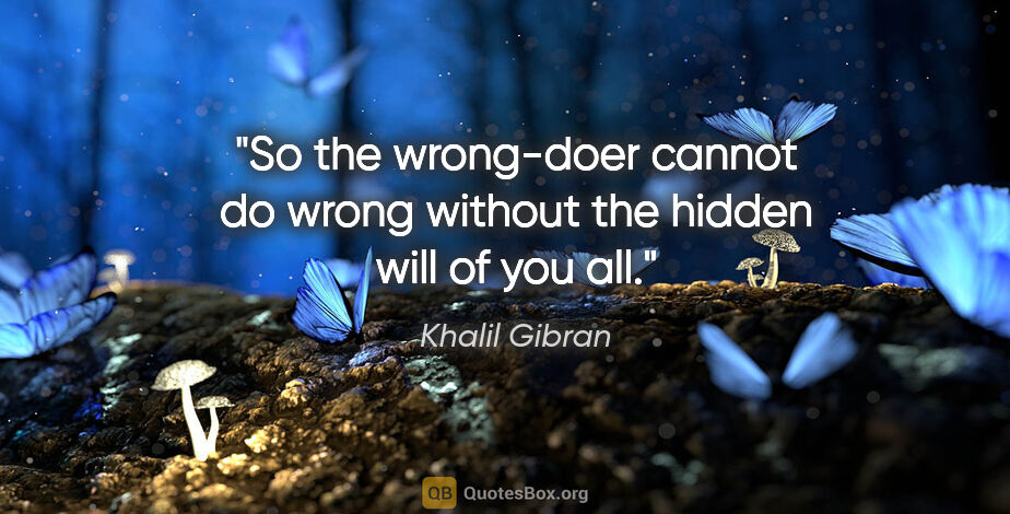 Khalil Gibran quote: "So the wrong-doer cannot do wrong without the hidden will of..."