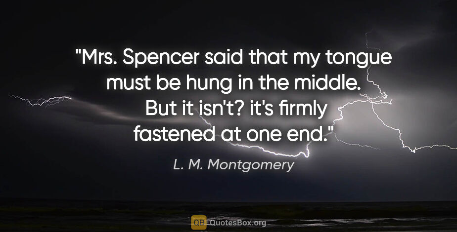 L. M. Montgomery quote: "Mrs. Spencer said that my tongue must be hung in the middle. ..."