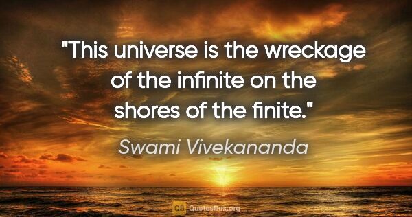 Swami Vivekananda quote: "This universe is the wreckage of the infinite on the shores of..."