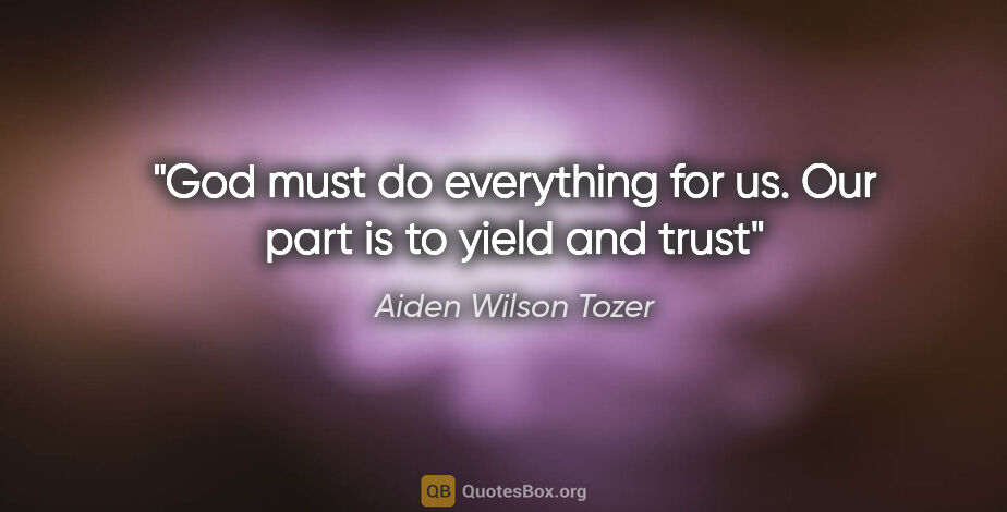 Aiden Wilson Tozer quote: "God must do everything for us. Our part is to yield and trust"