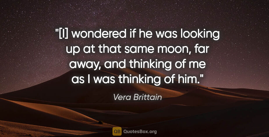 Vera Brittain quote: "[I] wondered if he was looking up at that same moon, far away,..."