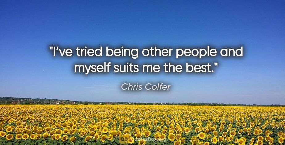 Chris Colfer quote: "I’ve tried being other people and myself suits me the best."