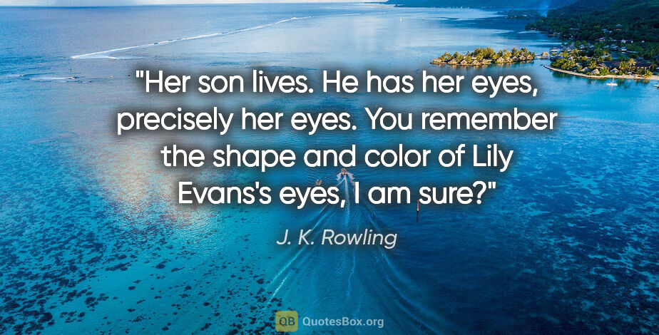 J. K. Rowling quote: "Her son lives. He has her eyes, precisely her eyes. You..."