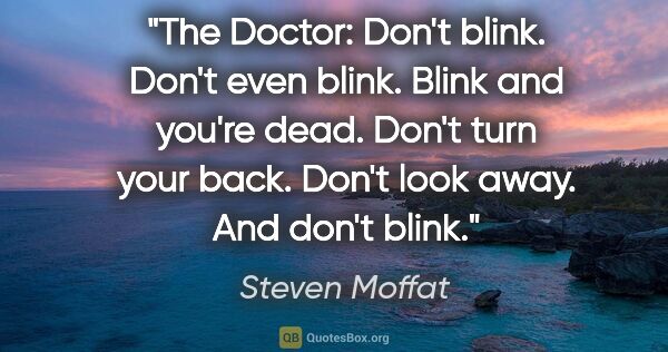 Steven Moffat quote: "The Doctor: Don't blink. Don't even blink. Blink and you're..."