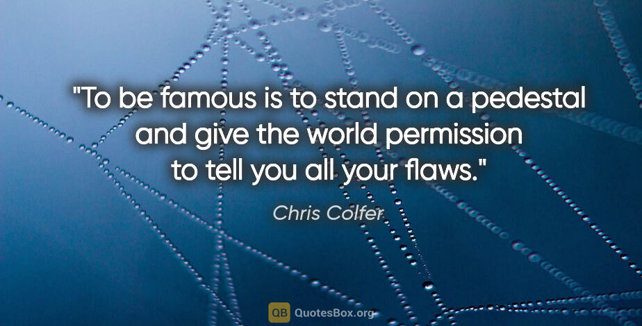 Chris Colfer quote: "To be famous is to stand on a pedestal and give the world..."