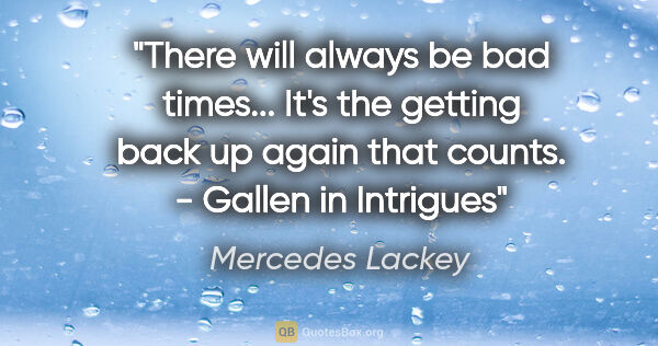 Mercedes Lackey quote: "There will always be bad times... It's the getting back up..."
