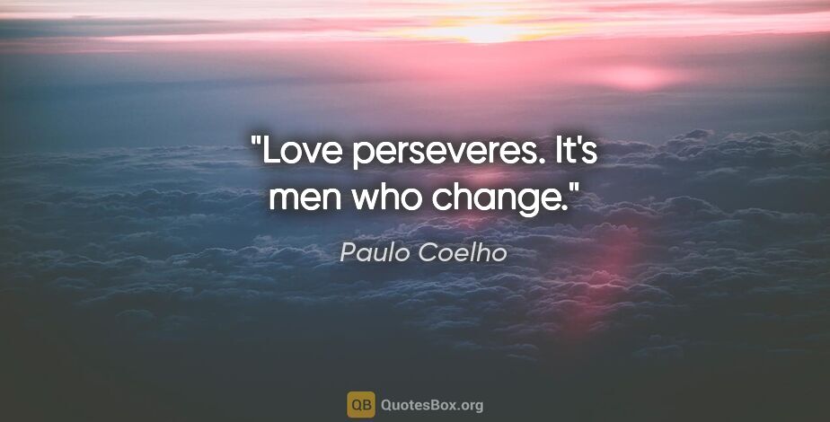 Paulo Coelho quote: "Love perseveres. It's men who change."