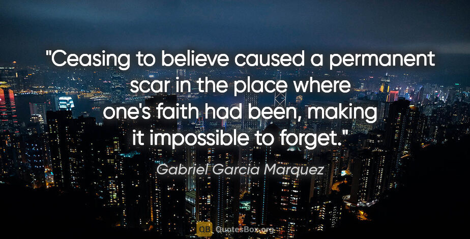 Gabriel Garcia Marquez quote: "Ceasing to believe caused a permanent scar in the place where..."