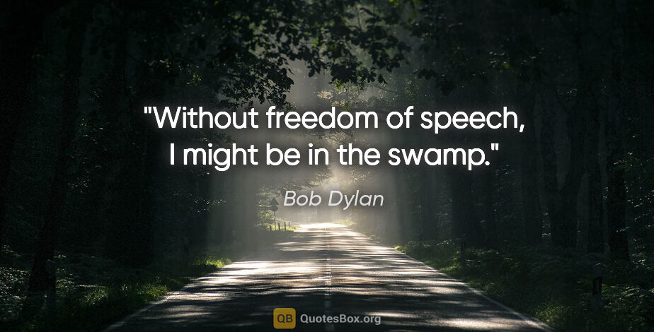 Bob Dylan quote: "Without freedom of speech, I might be in the swamp."