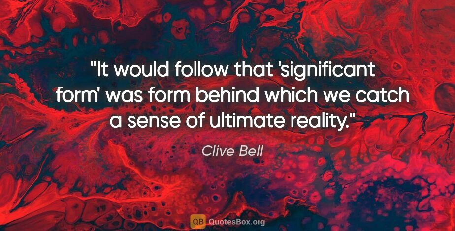 Clive Bell quote: "It would follow that 'significant form' was form behind which..."