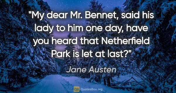 Jane Austen quote: "My dear Mr. Bennet," said his lady to him one day, "have you..."