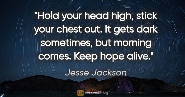 Jesse Jackson quote: "Hold your head high, stick your chest out. It gets dark..."