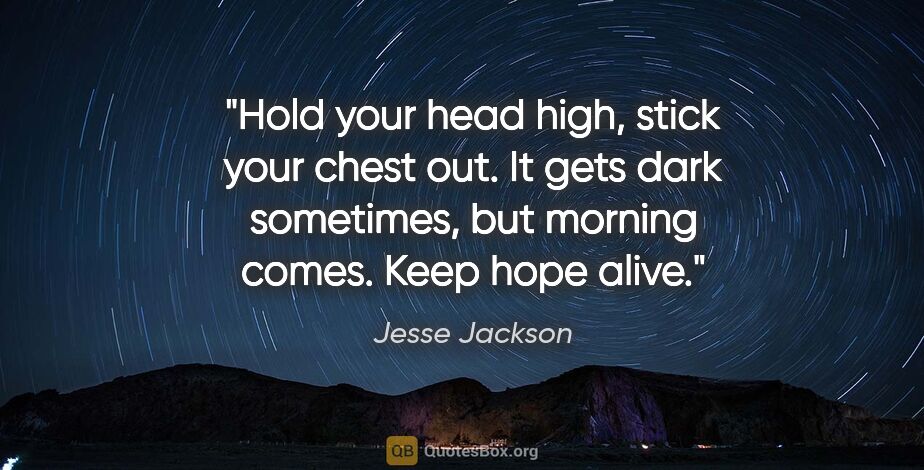 Jesse Jackson quote: "Hold your head high, stick your chest out. It gets dark..."