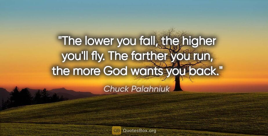 Chuck Palahniuk quote: "The lower you fall, the higher you'll fly. The farther you..."