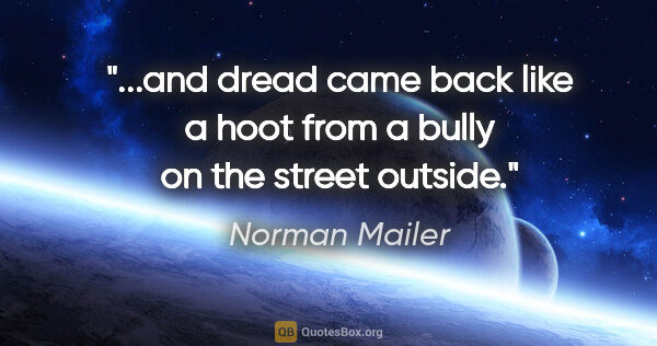 Norman Mailer quote: "and dread came back like a hoot from a bully on the street..."