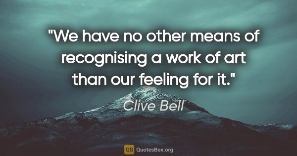 Clive Bell quote: "We have no other means of recognising a work of art than our..."