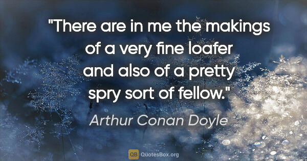 Arthur Conan Doyle quote: "There are in me the makings of a very fine loafer and also of..."