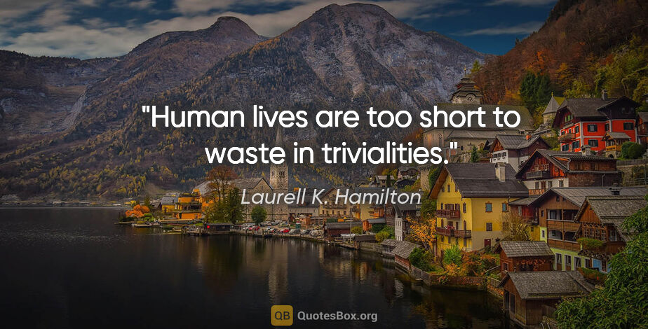Laurell K. Hamilton quote: "Human lives are too short to waste in trivialities."