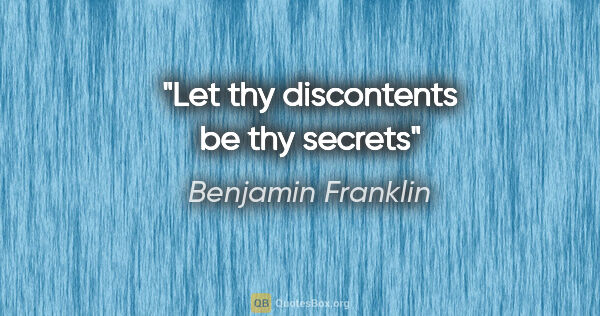 Benjamin Franklin quote: "Let thy discontents be thy secrets"