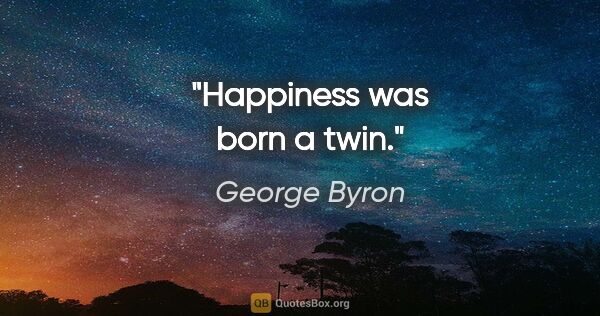 George Byron quote: "Happiness was born a twin."