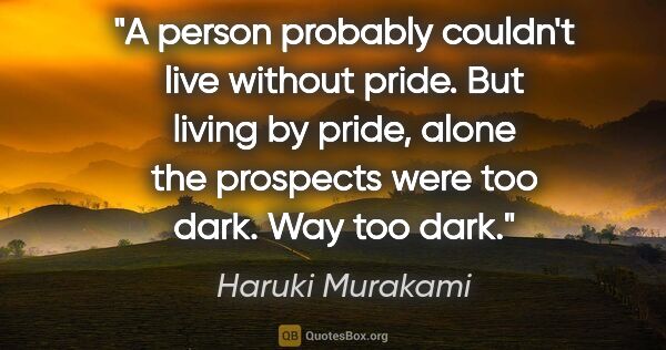 Haruki Murakami quote: "A person probably couldn't live without pride. But living by..."