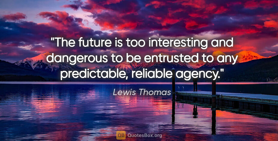 Lewis Thomas quote: "The future is too interesting and dangerous to be entrusted to..."