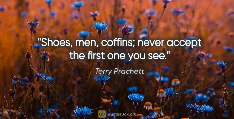 Terry Prachett quote: "Shoes, men, coffins; never accept the first one you see."