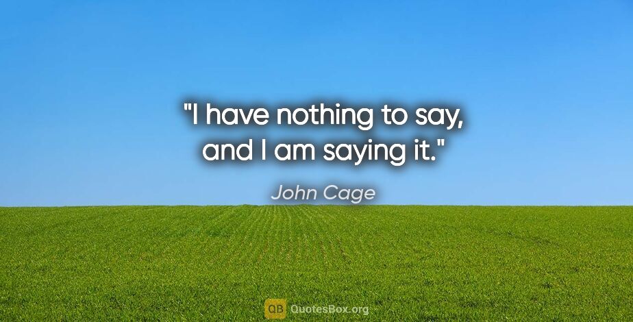 John Cage quote: "I have nothing to say, and I am saying it."