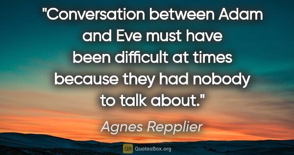 Agnes Repplier quote: "Conversation between Adam and Eve must have been difficult at..."