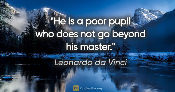Leonardo da Vinci quote: "He is a poor pupil who does not go beyond his master."