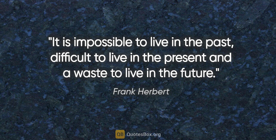 Frank Herbert quote: "It is impossible to live in the past, difficult to live in the..."