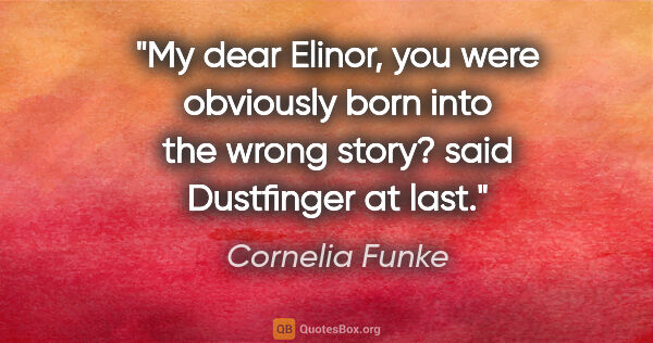 Cornelia Funke quote: "My dear Elinor, you were obviously born into the wrong story?..."